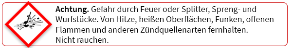 Achtung. Gefahr durch Feuer oder Splitter, Spreng- und Wurfstücke. Von Hitze, heißen Oberflächen, Funken, offenen Flammen und anderen Zündquellen fernhalten. Nicht rauchen.